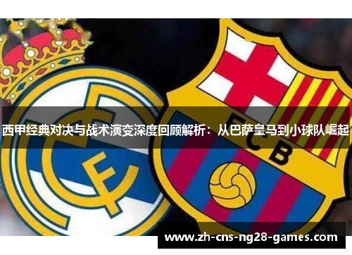 西甲经典对决与战术演变深度回顾解析:从巴萨皇马到小球队崛起 西甲经典对决与战术演变深度回顾解析:从巴萨皇马到小球队崛起