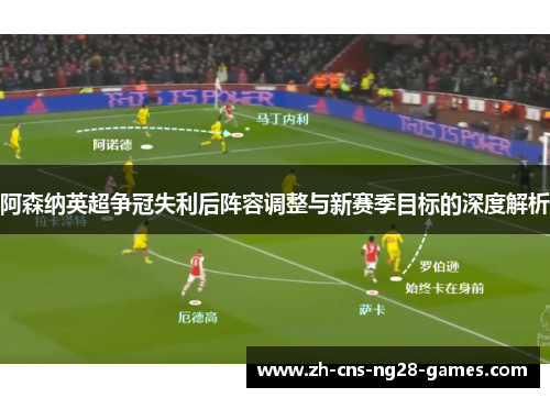阿森纳英超争冠失利后阵容调整与新赛季目标的深度解析 阿森纳英超争冠失利后阵容调整与新赛季目标的深度解析