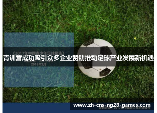 青训营成功吸引众多企业赞助推动足球产业发展新机遇 青训营成功吸引众多企业赞助推动足球产业发展新机遇
