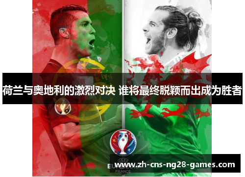 荷兰与奥地利的激烈对决 谁将最终脱颖而出成为胜者 荷兰与奥地利的激烈对决 谁将最终脱颖而出成为胜者