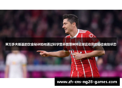 莱万多夫斯基的饮食秘诀如何通过科学营养管理保持足球运动员的最佳竞技状态