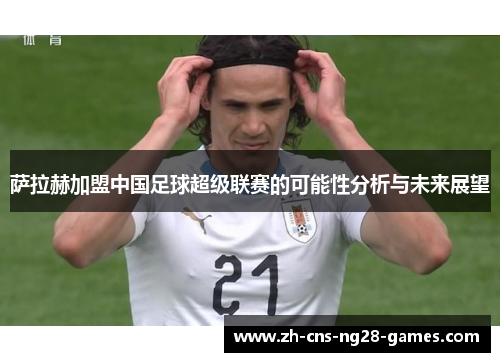 萨拉赫加盟中国足球超级联赛的可能性分析与未来展望 萨拉赫加盟中国足球超级联赛的可能性分析与未来展望