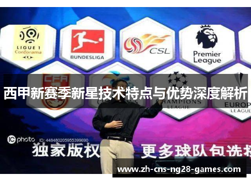 西甲新赛季新星技术特点与优势深度解析 西甲新赛季新星技术特点与优势深度解析