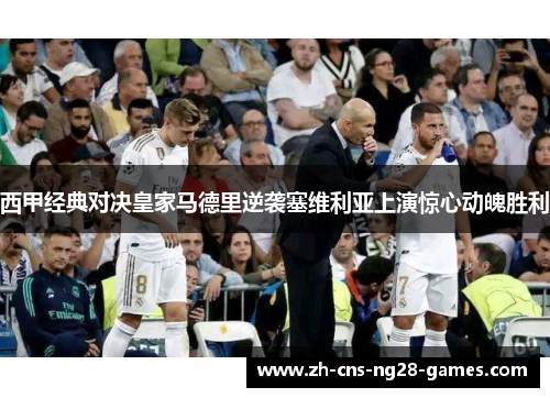 西甲经典对决皇家马德里逆袭塞维利亚上演惊心动魄胜利 西甲经典对决皇家马德里逆袭塞维利亚上演惊心动魄胜利