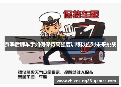 赛季后脚车手如何保持高强度训练以应对未来挑战