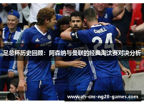 足总杯历史回顾：阿森纳与曼联的经典淘汰赛对决分析